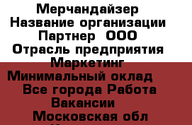 Мерчандайзер › Название организации ­ Партнер, ООО › Отрасль предприятия ­ Маркетинг › Минимальный оклад ­ 1 - Все города Работа » Вакансии   . Московская обл.,Климовск г.